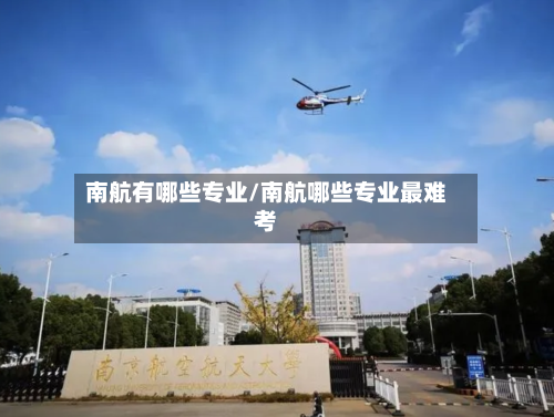 南航有哪些专业/南航哪些专业最难考-第3张图片