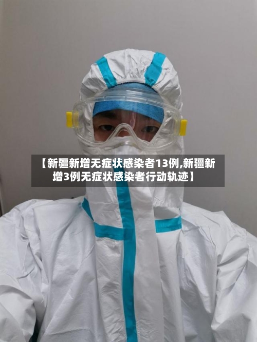 【新疆新增无症状感染者13例,新疆新增3例无症状感染者行动轨迹】