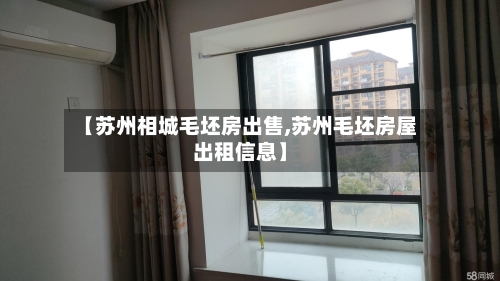 【苏州相城毛坯房出售,苏州毛坯房屋出租信息】