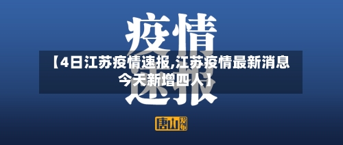 【4日江苏疫情速报,江苏疫情最新消息今天新增四人】