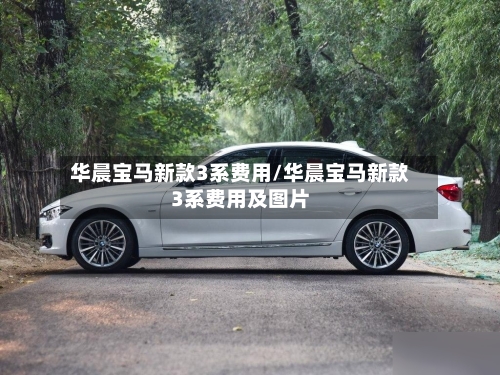 华晨宝马新款3系费用/华晨宝马新款3系费用及图片