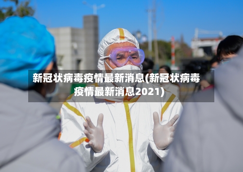 新冠状病毒疫情最新消息(新冠状病毒疫情最新消息2021)