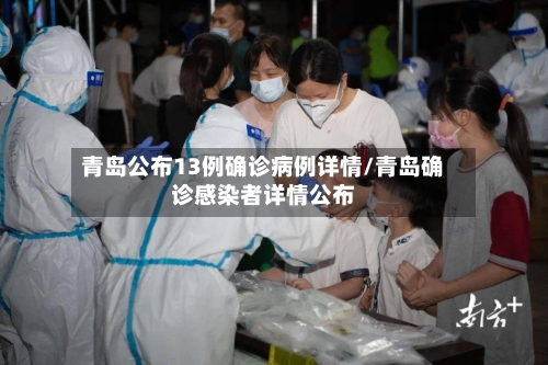 青岛公布13例确诊病例详情/青岛确诊感染者详情公布-第2张图片