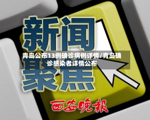 青岛公布13例确诊病例详情/青岛确诊感染者详情公布