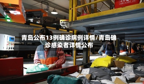 青岛公布13例确诊病例详情/青岛确诊感染者详情公布-第3张图片