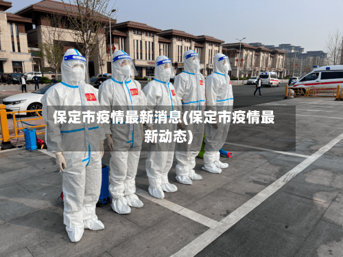 保定市疫情最新消息(保定市疫情最新动态)-第2张图片