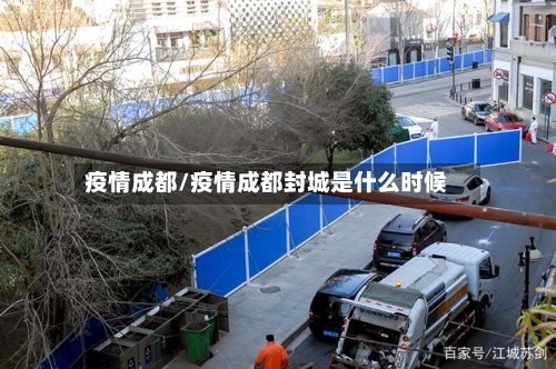 疫情成都/疫情成都封城是什么时候