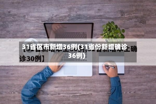 31省区市新增36例(31省份新增确诊36例)-第2张图片