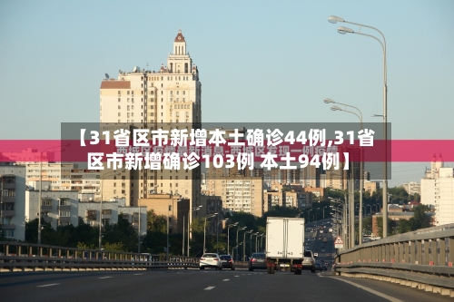 【31省区市新增本土确诊44例,31省区市新增确诊103例 本土94例】