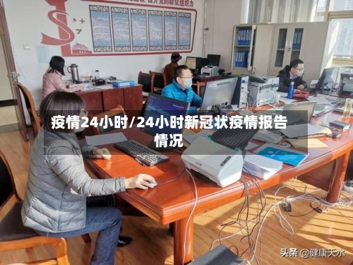 疫情24小时/24小时新冠状疫情报告情况-第2张图片