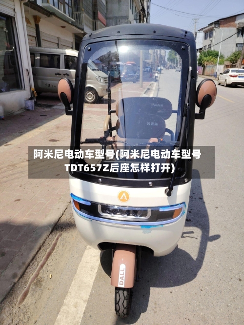 阿米尼电动车型号(阿米尼电动车型号TDT657Z后座怎样打开)