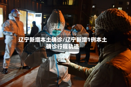辽宁新增本土确诊/辽宁新增1例本土确诊行程轨迹-第2张图片