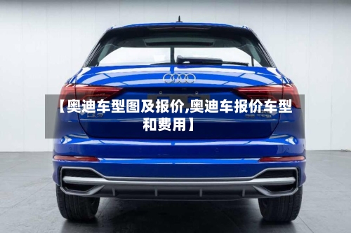 【奥迪车型图及报价,奥迪车报价车型和费用】