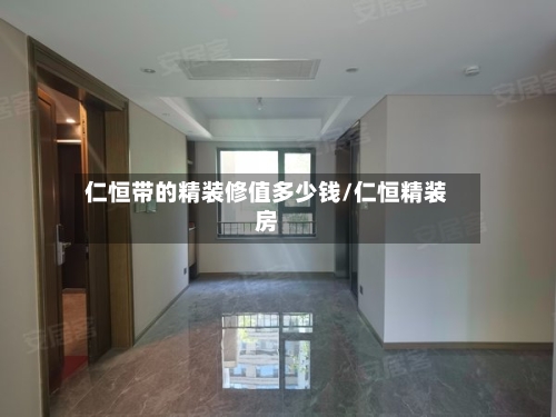仁恒带的精装修值多少钱/仁恒精装房