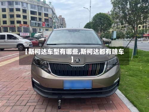 【斯柯达车型有哪些,斯柯达都有啥车】