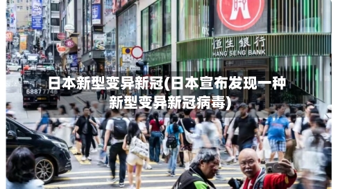 日本新型变异新冠(日本宣布发现一种新型变异新冠病毒)-第2张图片