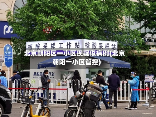 北京朝阳区一小区现疑似病例(北京朝阳一小区管控)-第2张图片