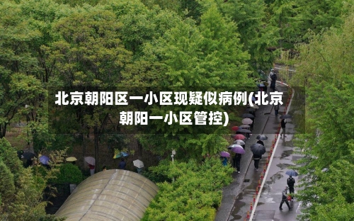 北京朝阳区一小区现疑似病例(北京朝阳一小区管控)