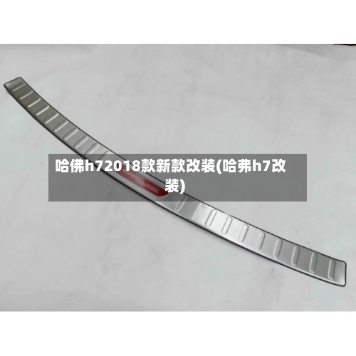 哈佛h72018款新款改装(哈弗h7改装)