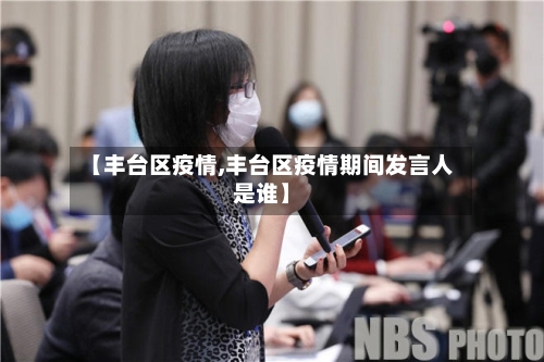 【丰台区疫情,丰台区疫情期间发言人是谁】-第2张图片