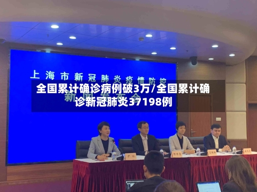 全国累计确诊病例破3万/全国累计确诊新冠肺炎37198例