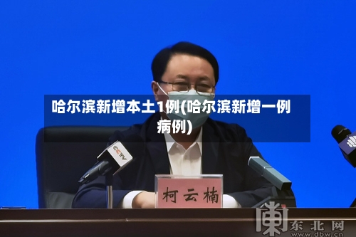 哈尔滨新增本土1例(哈尔滨新增一例病例)-第2张图片