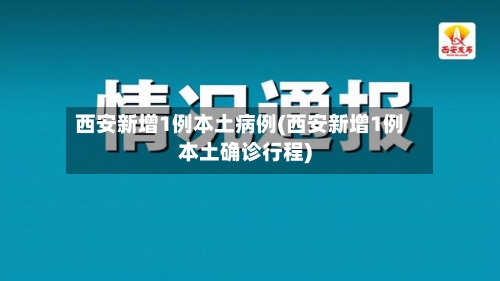 西安新增1例本土病例(西安新增1例本土确诊行程)-第3张图片