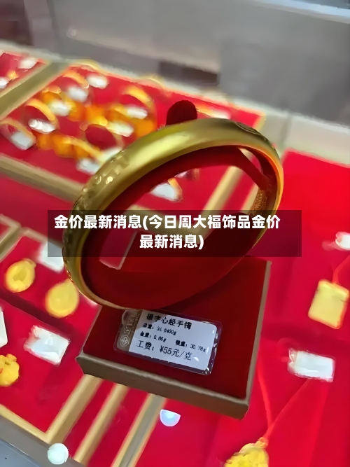 金价最新消息(今日周大福饰品金价最新消息)