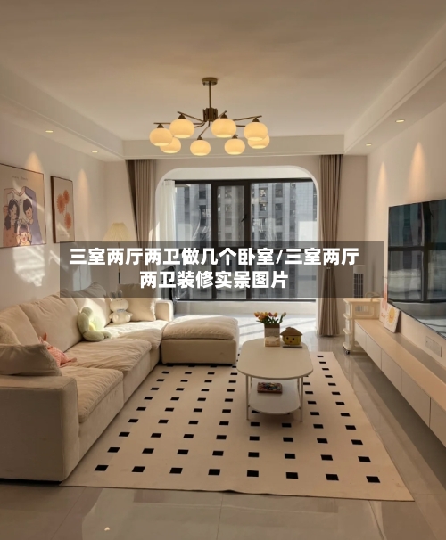 三室两厅两卫做几个卧室/三室两厅两卫装修实景图片-第2张图片