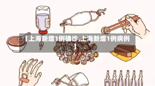 【上海新增1例确诊,上海新增1例病例】