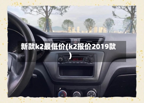 新款k2最低价(k2报价2019款)-第2张图片