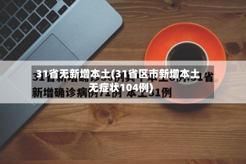 31省无新增本土(31省区市新增本土无症状104例)-第2张图片