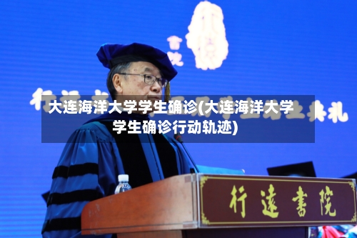 大连海洋大学学生确诊(大连海洋大学学生确诊行动轨迹)