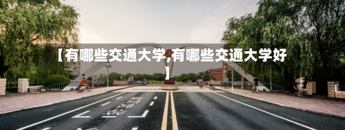 【有哪些交通大学,有哪些交通大学好】