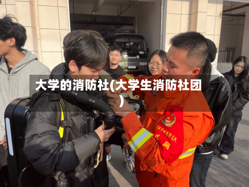 大学的消防社(大学生消防社团)-第3张图片