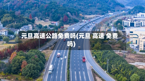 元旦高速公路免费吗(元旦 高速 免费吗)