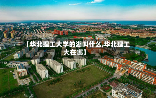 【华北理工大学的湖叫什么,华北理工大在哪】-第2张图片