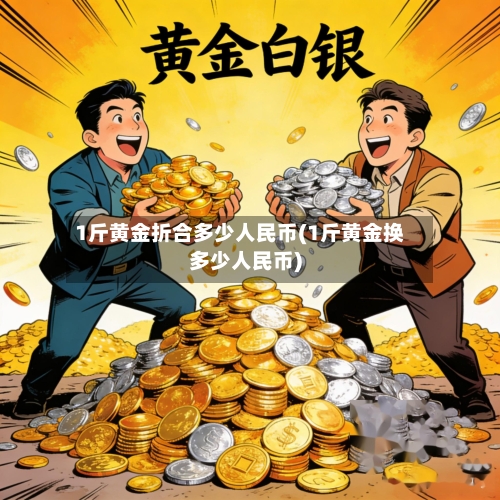 1斤黄金折合多少人民币(1斤黄金换多少人民币)