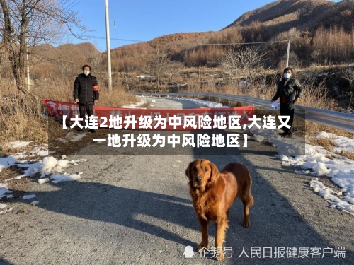 【大连2地升级为中风险地区,大连又一地升级为中风险地区】-第2张图片