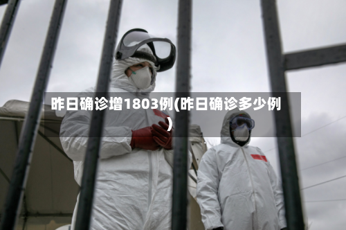 昨日确诊增1803例(昨日确诊多少例)