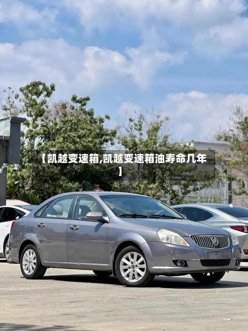 【凯越变速箱,凯越变速箱油寿命几年】