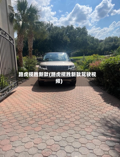 路虎揽胜新款(路虎揽胜新款驾驶视频)