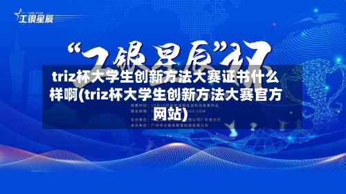 triz杯大学生创新方法大赛证书什么样啊(triz杯大学生创新方法大赛官方网站)