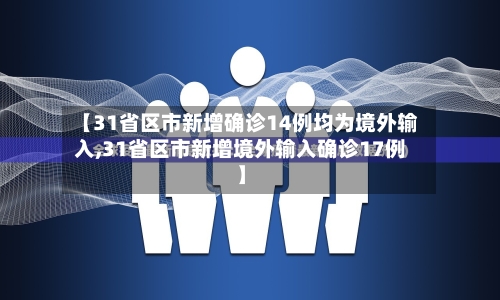 【31省区市新增确诊14例均为境外输入,31省区市新增境外输入确诊17例】