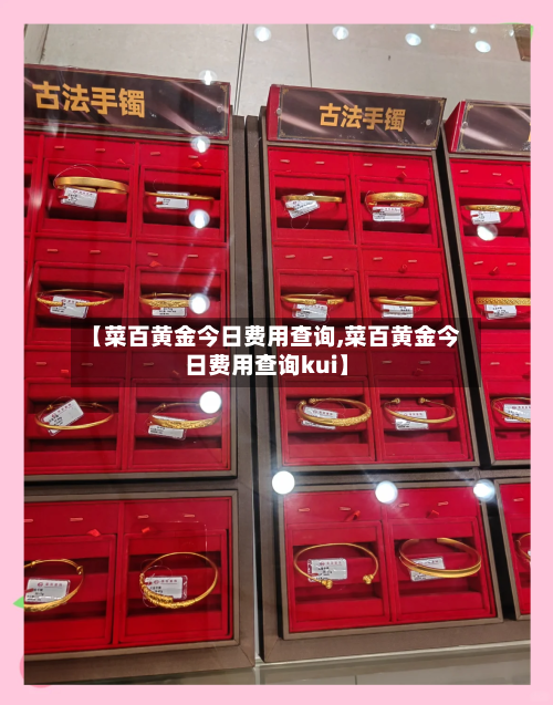 【菜百黄金今日费用查询,菜百黄金今日费用查询kui】