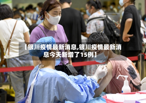 【银川疫情最新消息,银川疫情最新消息今天新增了15例】-第2张图片