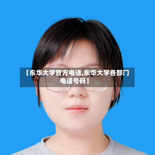 【东华大学官方电话,东华大学各部门电话号码】