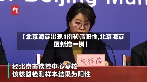 【北京海淀出现1例初筛阳性,北京海淀区新增一例】