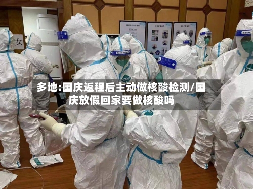 多地:国庆返程后主动做核酸检测/国庆放假回家要做核酸吗