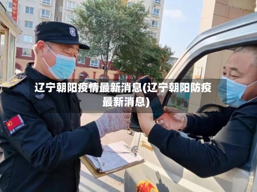 辽宁朝阳疫情最新消息(辽宁朝阳防疫最新消息)